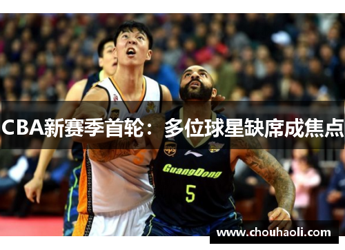 CBA新赛季首轮：多位球星缺席成焦点